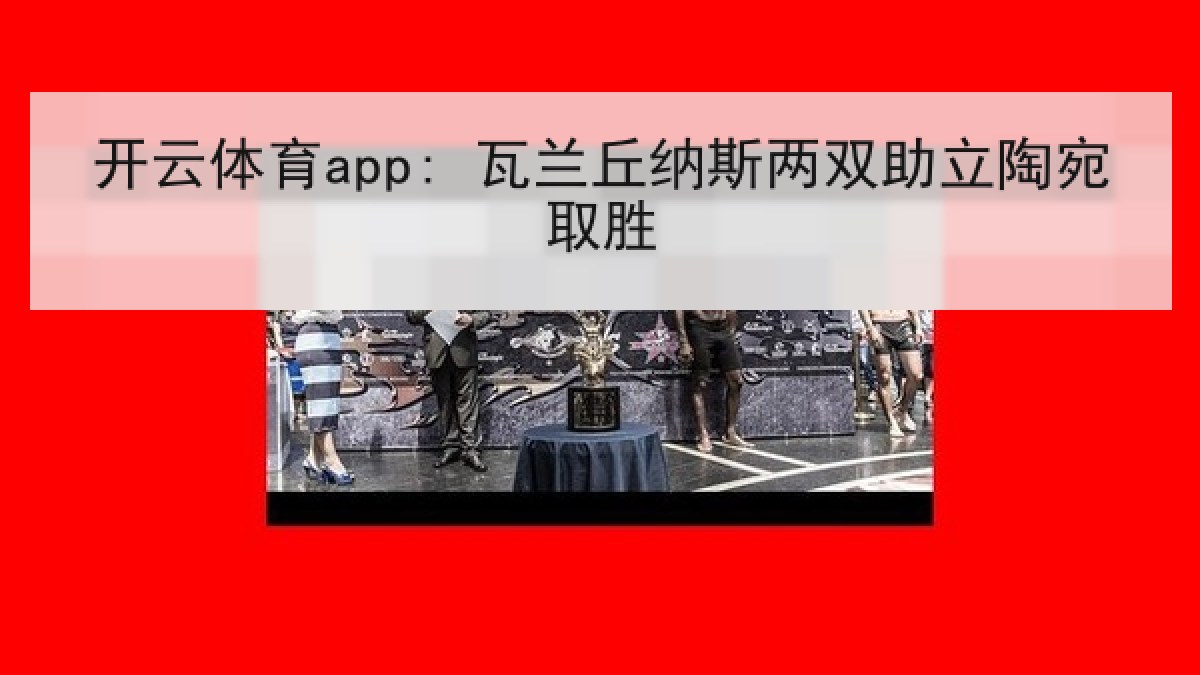开云体育app: 瓦兰丘纳斯两双助立陶宛取胜